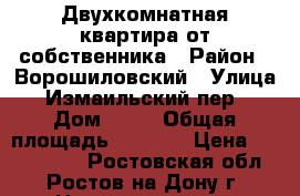 Двухкомнатная квартира от собственника › Район ­ Ворошиловский › Улица ­ Измаильский пер. › Дом ­ 43 › Общая площадь ­ 7 120 › Цена ­ 4 500 000 - Ростовская обл., Ростов-на-Дону г. Недвижимость » Квартиры продажа   